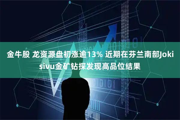 金牛股 龙资源盘初涨逾13% 近期在芬兰南部Jokisivu金矿钻探发现高品位结果