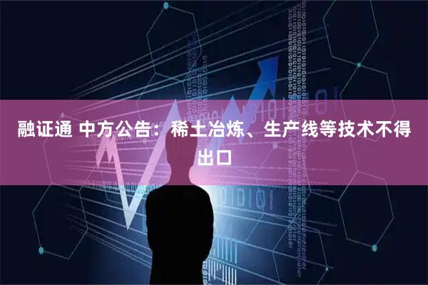 融证通 中方公告：稀土冶炼、生产线等技术不得出口