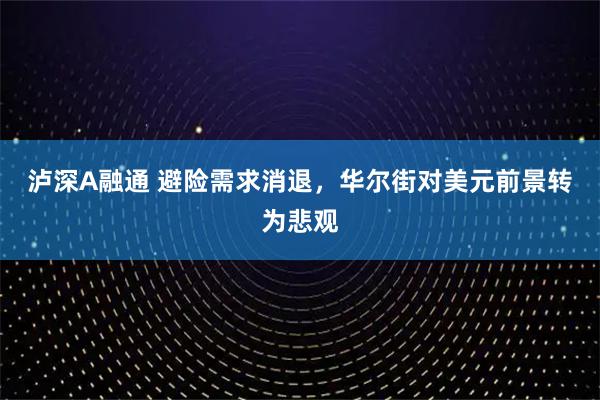 泸深A融通 避险需求消退，华尔街对美元前景转为悲观