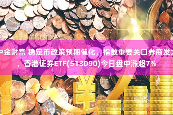 中金财富 稳定币政策预期催化，指数重要关口券商发力，香港证券ETF(513090)今日盘中涨超7%