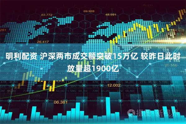 明利配资 沪深两市成交额突破15万亿 较昨日此时放量超1900亿