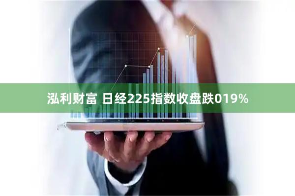 泓利财富 日经225指数收盘跌019%