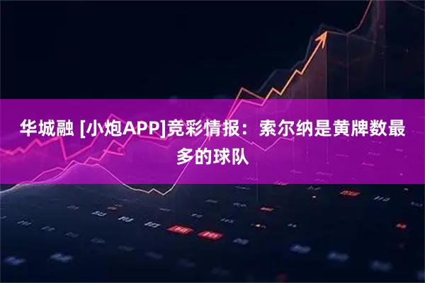 华城融 [小炮APP]竞彩情报：索尔纳是黄牌数最多的球队